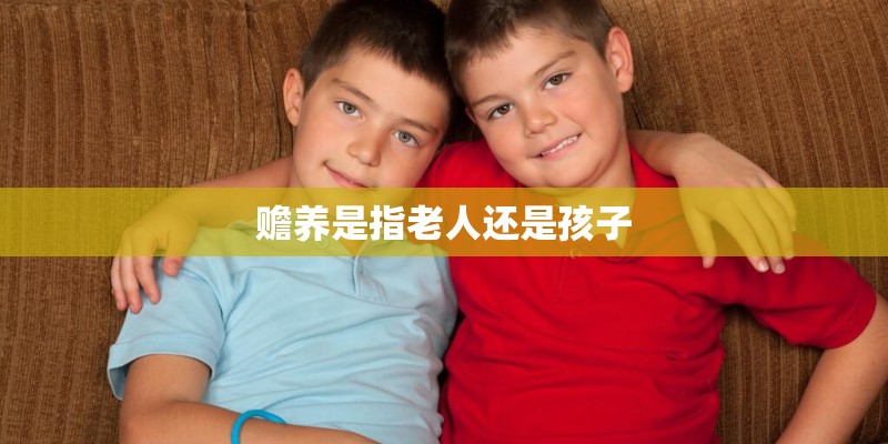 赡养是指老人还是孩子