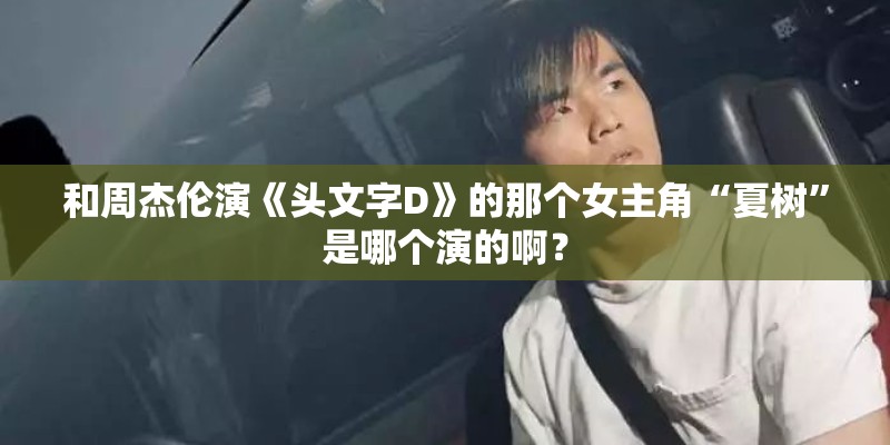 和周杰伦演《头文字D》的那个女主角“夏树”是哪个演的啊？