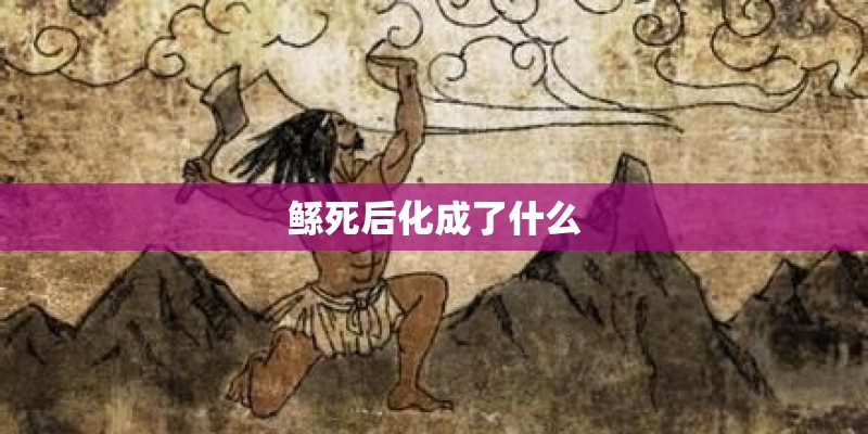 鲧死后化成了什么
