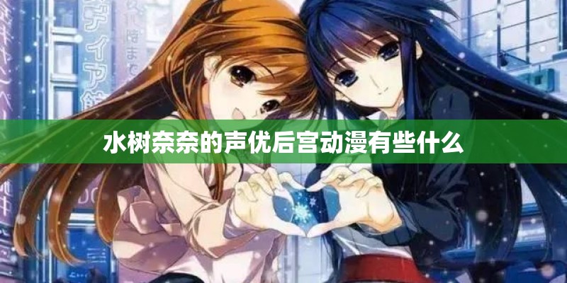 水树奈奈的声优后宫动漫有些什么
